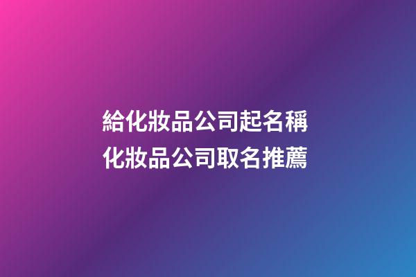 給化妝品公司起名稱 化妝品公司取名推薦-第1張-公司起名-玄機派